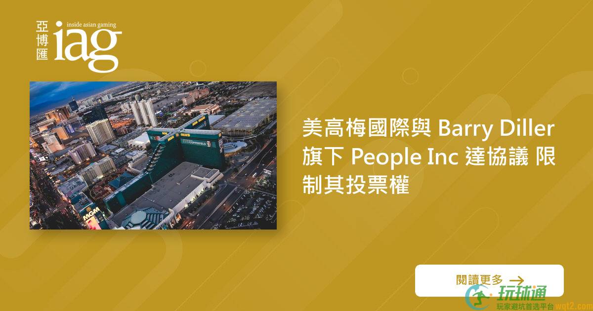 美高梅国际与 Barry Diller 旗下 People Inc 达协议 限制其投票权